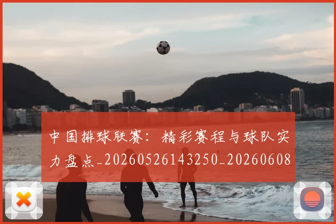 中国排球联赛:精彩赛程与球队实力盘点_20260526143250_20260608142329