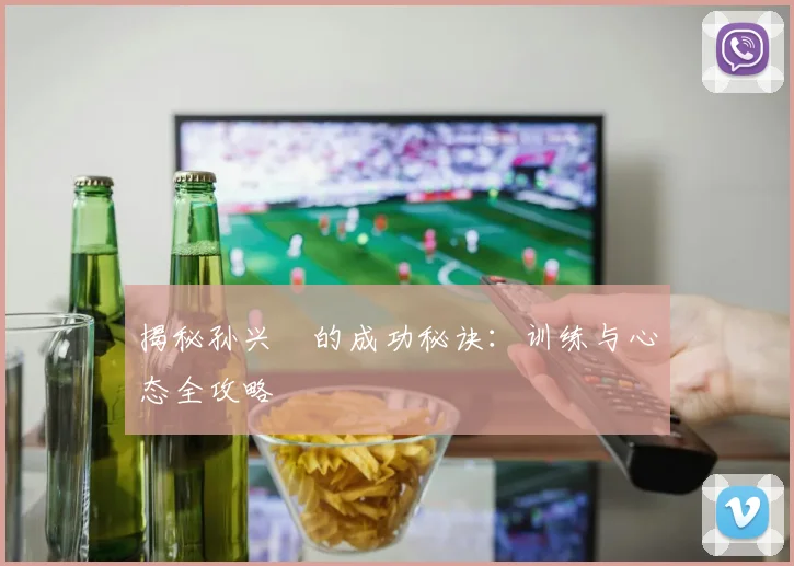 揭秘孙兴慜的成功秘诀:训练与心态全攻略