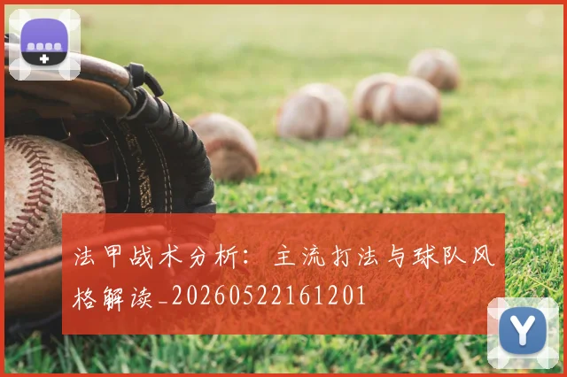 法甲战术分析:主流打法与球队风格解读_20260522161201