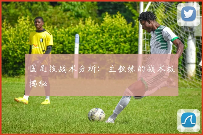 国足技战术分析：主教练的战术板揭秘