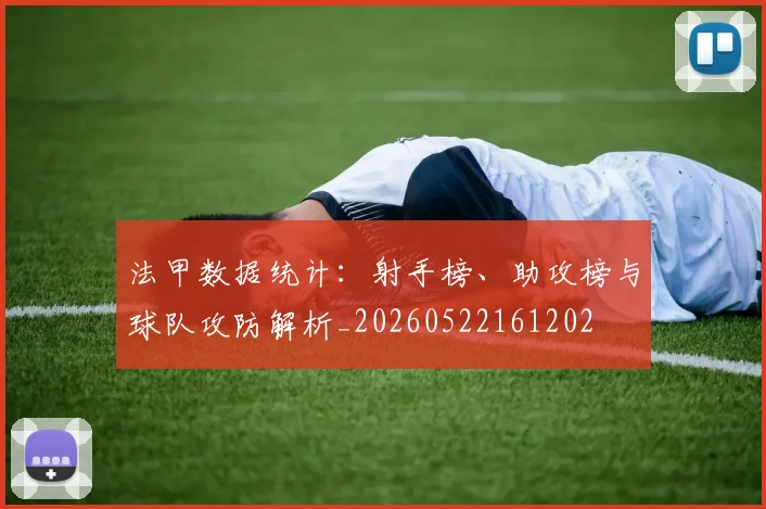 法甲数据统计:射手榜、助攻榜与球队攻防解析_20260522161202