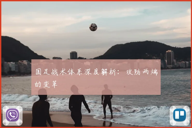 国足战术体系深度解析:攻防两端的变革